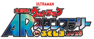 大冒険！ウルトラマンARスタンプラリー in ふくしま2025