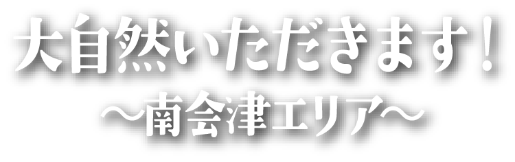 大自然いただきます！～南会津エリア～