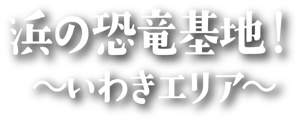 浜の恐竜基地！～いわきエリア～